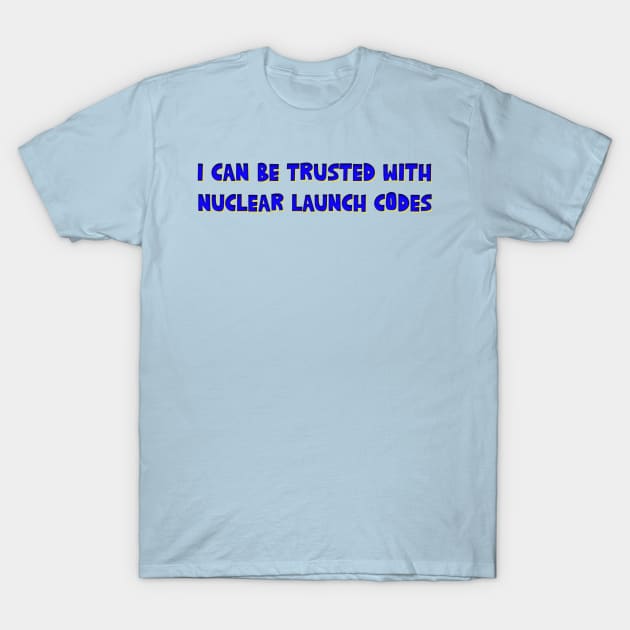 I Can Be Trusted With Nuclear Launch Codes T-Shirt by Bubble cute 